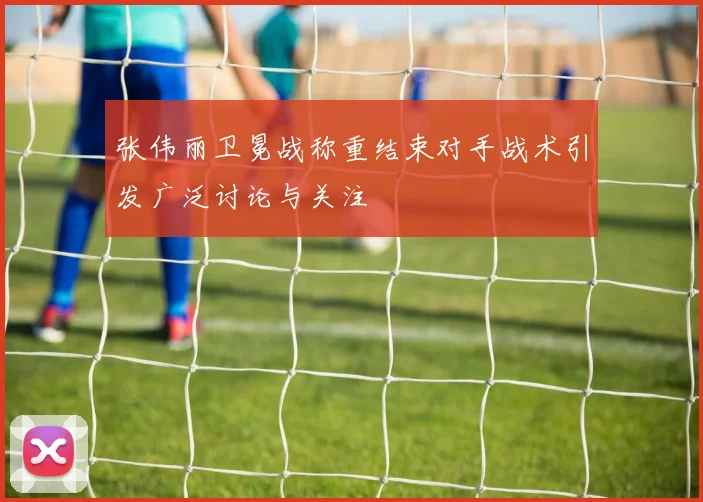 张伟丽卫冕战称重结束对手战术引发广泛讨论与关注